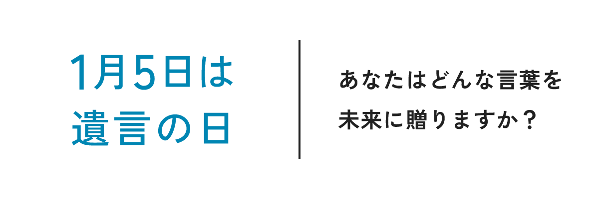 1月5日は遺言の日 あなたはどんな言葉を未来に贈りますか？