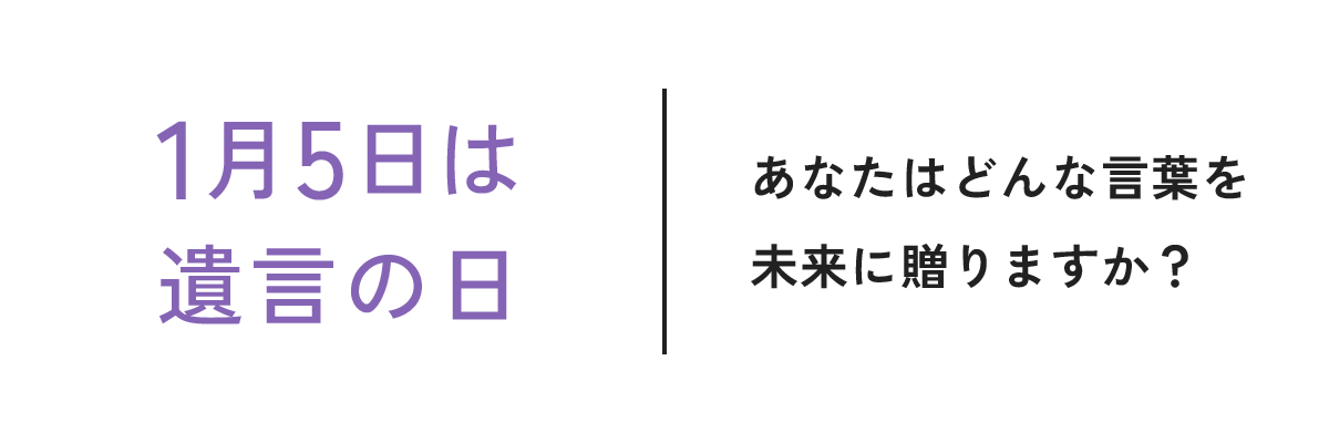 1月5日は遺言の日 あなたはどんな言葉を未来に贈りますか？
