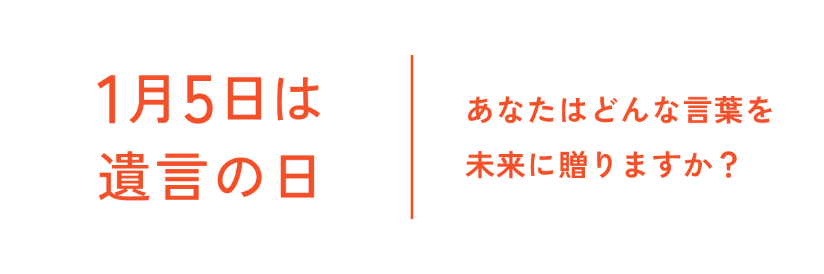 1月5日は遺言の日 あなたはどんな言葉を未来に贈りますか？